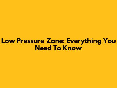 Low Pressure Zone: Everything You Need To Know