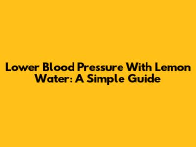 Lower Blood Pressure With Lemon Water: A Simple Guide