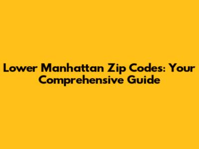 Lower Manhattan Zip Codes: Your Comprehensive Guide