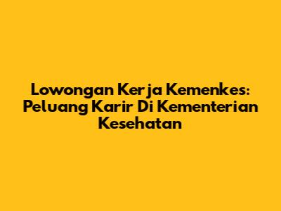 Lowongan Kerja Kemenkes: Peluang Karir Di Kementerian Kesehatan