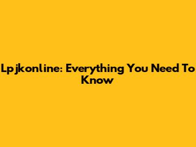 Lpjkonline: Everything You Need To Know