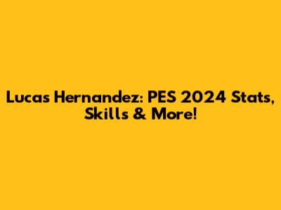 Lucas Hernandez: PES 2024 Stats, Skills & More!