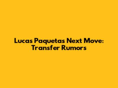 Lucas Paqueta's Next Move: Transfer Rumors