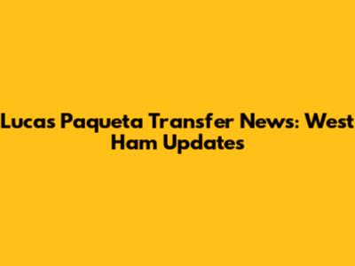 Lucas Paqueta Transfer News: West Ham Updates