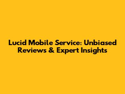 Lucid Mobile Service: Unbiased Reviews & Expert Insights