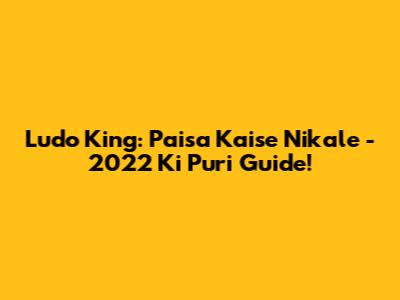 Ludo King: Paisa Kaise Nikale - 2022 Ki Puri Guide!