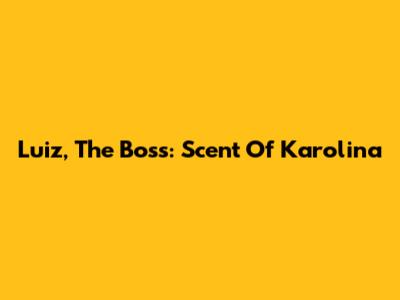 Luiz, The Boss: Scent Of Karolina