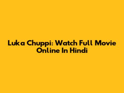 Luka Chuppi: Watch Full Movie Online In Hindi
