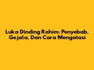 Luka Dinding Rahim: Penyebab, Gejala, Dan Cara Mengatasi