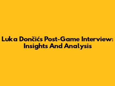 Luka Dončić's Post-Game Interview: Insights And Analysis