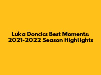 Luka Doncic's Best Moments: 2021-2022 Season Highlights
