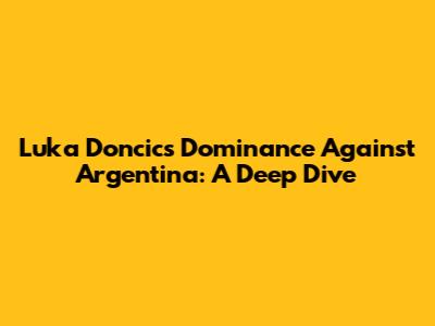 Luka Doncic's Dominance Against Argentina: A Deep Dive