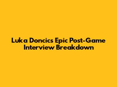 Luka Doncic's Epic Post-Game Interview Breakdown