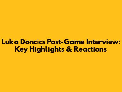 Luka Doncic's Post-Game Interview: Key Highlights & Reactions