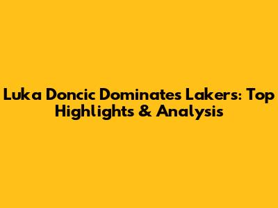 Luka Doncic Dominates Lakers: Top Highlights & Analysis