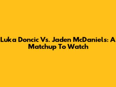 Luka Doncic Vs. Jaden McDaniels: A Matchup To Watch