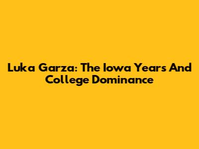 Luka Garza: The Iowa Years And College Dominance