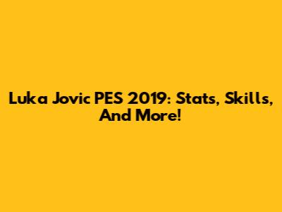 Luka Jovic PES 2019: Stats, Skills, And More!