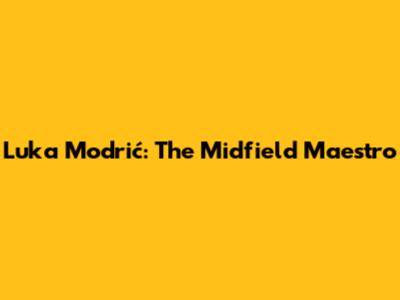 Luka Modrić: The Midfield Maestro