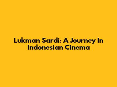 Lukman Sardi: A Journey In Indonesian Cinema