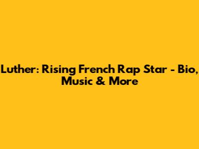 Luther: Rising French Rap Star - Bio, Music & More