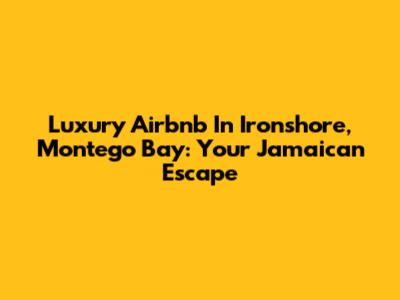 Luxury Airbnb In Ironshore, Montego Bay: Your Jamaican Escape