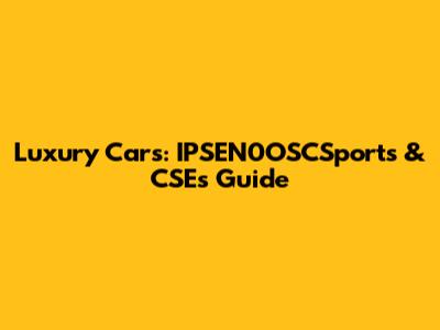 Luxury Cars: IPSEN0OSCSports & CSE's Guide
