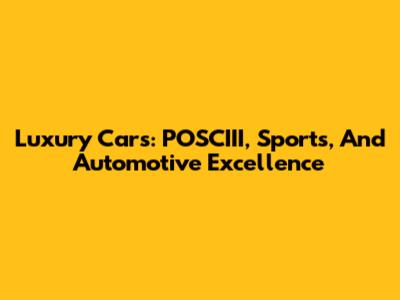 Luxury Cars: POSCIII, Sports, And Automotive Excellence