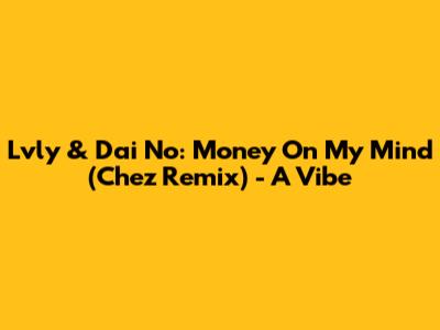 Lvly & Dai No: Money On My Mind (Chez Remix) - A Vibe