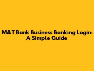 M&T Bank Business Banking Login: A Simple Guide