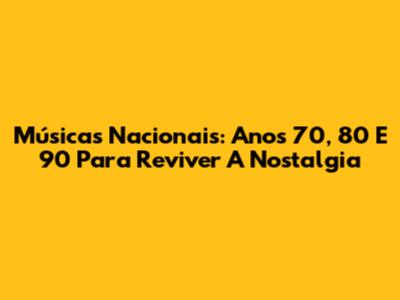 Músicas Nacionais: Anos 70, 80 E 90 Para Reviver A Nostalgia