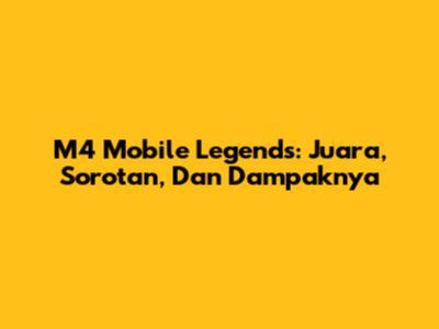 M4 Mobile Legends: Juara, Sorotan, Dan Dampaknya