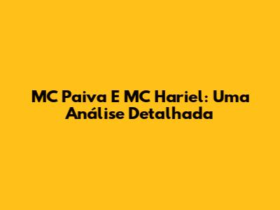 MC Paiva E MC Hariel: Uma Análise Detalhada