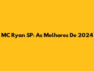 MC Ryan SP: As Melhores De 2024