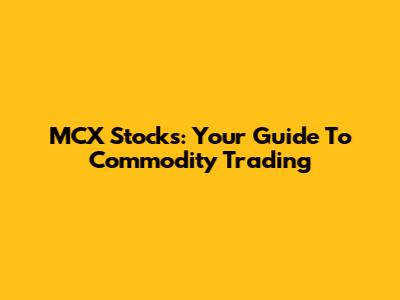 MCX Stocks: Your Guide To Commodity Trading