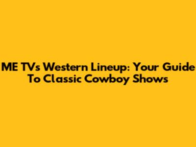 ME TV's Western Lineup: Your Guide To Classic Cowboy Shows