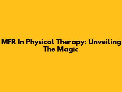 MFR In Physical Therapy: Unveiling The Magic