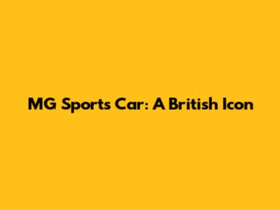 MG Sports Car: A British Icon