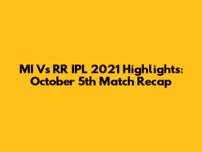 MI Vs RR IPL 2021 Highlights: October 5th Match Recap