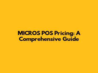 MICROS POS Pricing: A Comprehensive Guide
