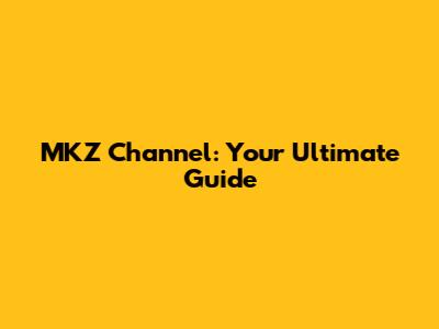 MKZ Channel: Your Ultimate Guide