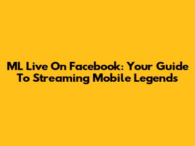 ML Live On Facebook: Your Guide To Streaming Mobile Legends