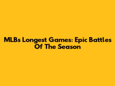 MLB's Longest Games: Epic Battles Of The Season