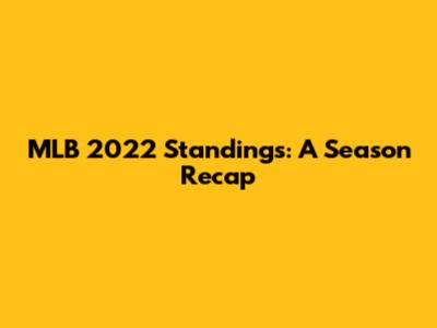 MLB 2022 Standings: A Season Recap