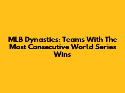 MLB Dynasties: Teams With The Most Consecutive World Series Wins