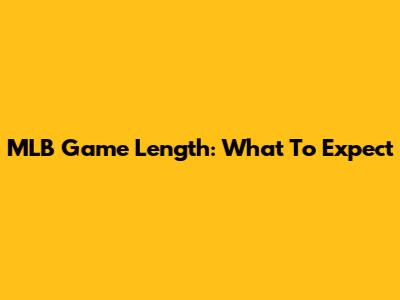 MLB Game Length: What To Expect