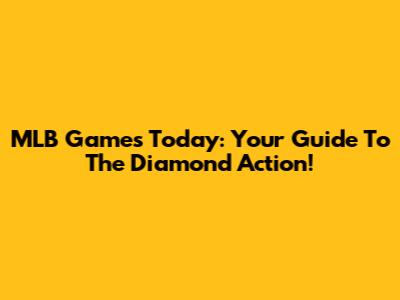 MLB Games Today: Your Guide To The Diamond Action!