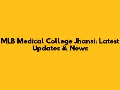 MLB Medical College Jhansi: Latest Updates & News