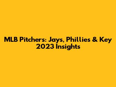 MLB Pitchers: Jays, Phillies & Key 2023 Insights