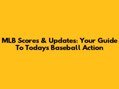 MLB Scores & Updates: Your Guide To Today's Baseball Action